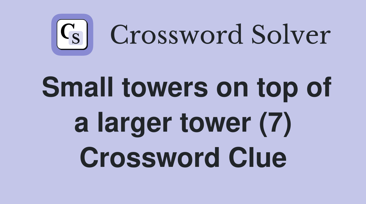 Small towers on top of a larger tower (7) Crossword Clue Answers